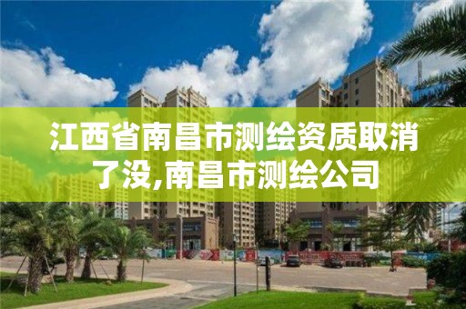 江西省南昌市測繪資質(zhì)取消了沒,南昌市測繪公司