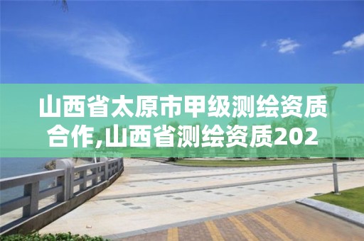 山西省太原市甲級測繪資質合作,山西省測繪資質2020