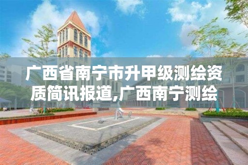 廣西省南寧市升甲級測繪資質簡訊報道,廣西南寧測繪公司排名