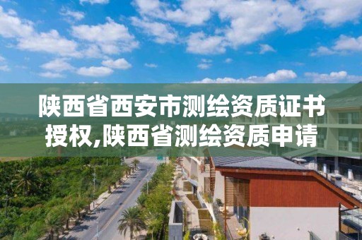 陜西省西安市測繪資質證書授權,陜西省測繪資質申請材料