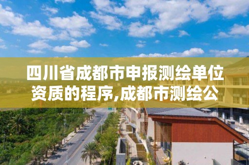 四川省成都市申報測繪單位資質的程序,成都市測繪公司。