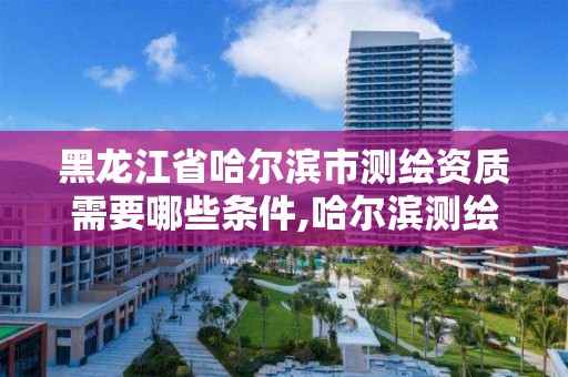 黑龍江省哈爾濱市測繪資質(zhì)需要哪些條件,哈爾濱測繪公司哪家好