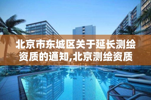 北京市東城區關于延長測繪資質的通知,北京測繪資質管理辦法。