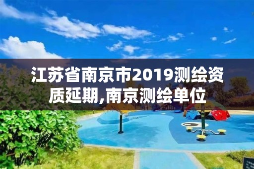 江蘇省南京市2019測繪資質延期,南京測繪單位