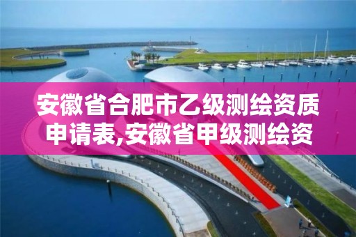 安徽省合肥市乙級測繪資質申請表,安徽省甲級測繪資質單位。