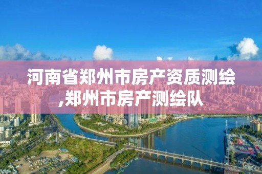 河南省鄭州市房產資質測繪,鄭州市房產測繪隊