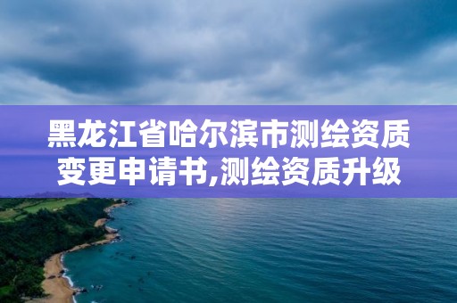 黑龍江省哈爾濱市測繪資質變更申請書,測繪資質升級申請書