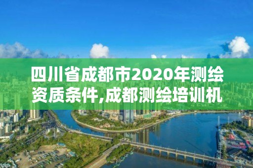 四川省成都市2020年測繪資質條件,成都測繪培訓機構