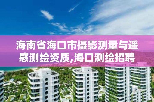 海南省海口市攝影測量與遙感測繪資質,海口測繪招聘