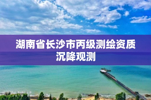 湖南省長沙市丙級測繪資質沉降觀測