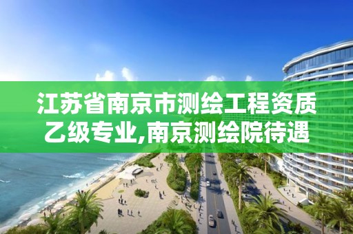 江蘇省南京市測繪工程資質乙級專業,南京測繪院待遇怎么樣