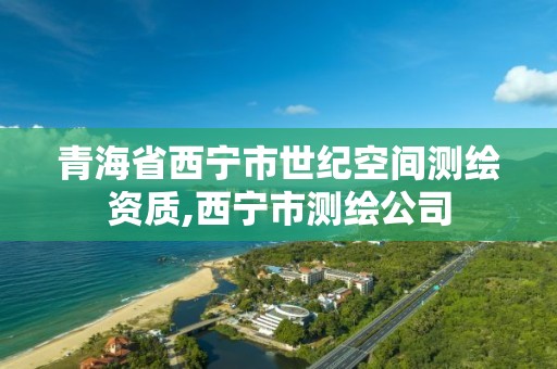 青海省西寧市世紀空間測繪資質(zhì),西寧市測繪公司