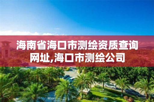 海南省海口市測繪資質查詢網址,海口市測繪公司