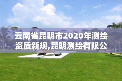 云南省昆明市2020年測繪資質新規,昆明測繪有限公司