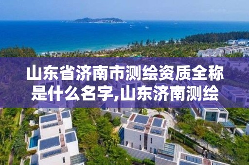 山東省濟南市測繪資質(zhì)全稱是什么名字,山東濟南測繪公司有哪些。