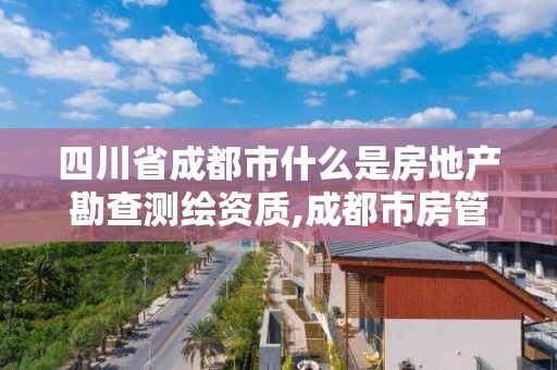 四川省成都市什么是房地產(chǎn)勘查測(cè)繪資質(zhì),成都市房管局測(cè)繪科。