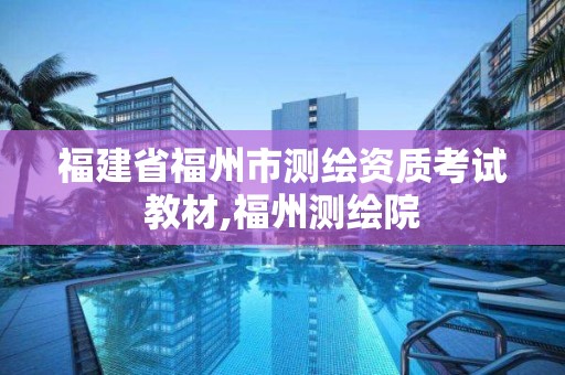 福建省福州市測繪資質考試教材,福州測繪院