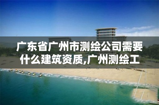 廣東省廣州市測繪公司需要什么建筑資質,廣州測繪工程公司。