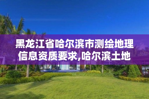 黑龍江省哈爾濱市測繪地理信息資質(zhì)要求,哈爾濱土地測繪公司。