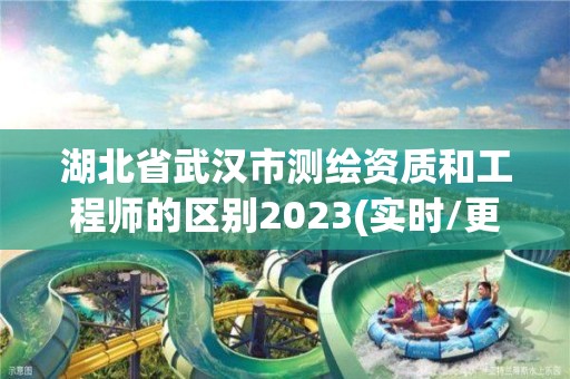 湖北省武漢市測繪資質和工程師的區別2023(實時/更新中)