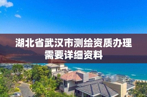 湖北省武漢市測繪資質(zhì)辦理需要詳細(xì)資料