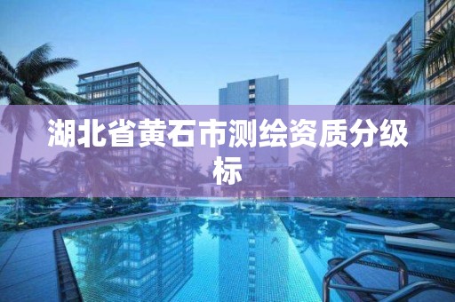 湖北省黃石市測繪資質分級標