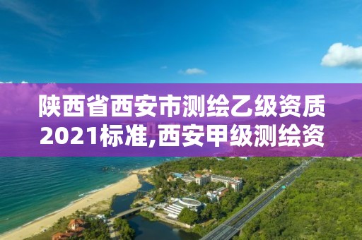 陜西省西安市測繪乙級資質2021標準,西安甲級測繪資質