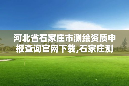 河北省石家莊市測繪資質申報查詢官網(wǎng)下載,石家莊測繪資質代辦。