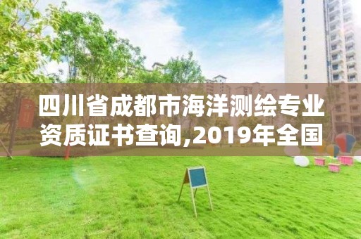 四川省成都市海洋測(cè)繪專業(yè)資質(zhì)證書查詢,2019年全國(guó)海洋測(cè)繪甲級(jí)資質(zhì)單位。