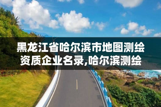 黑龍江省哈爾濱市地圖測繪資質企業名錄,哈爾濱測繪地理信息局招聘公告