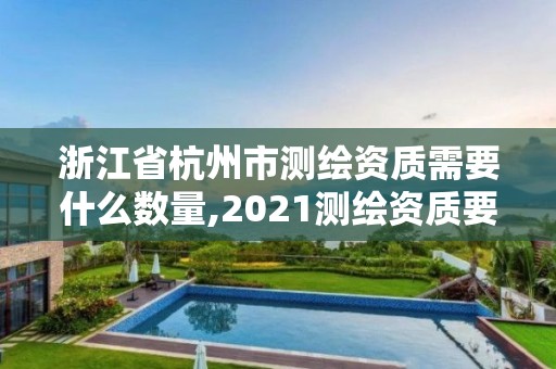 浙江省杭州市測繪資質需要什么數量,2021測繪資質要求。