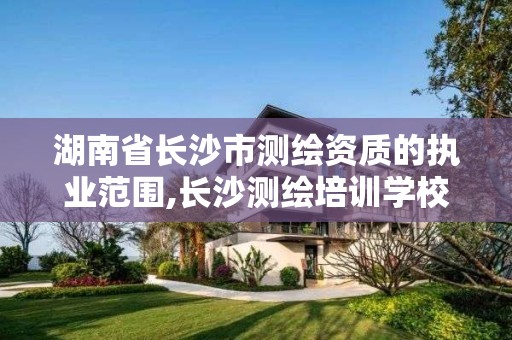 湖南省長沙市測繪資質的執業范圍,長沙測繪培訓學校