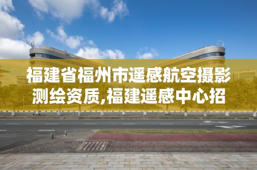 福建省福州市遙感航空攝影測繪資質,福建遙感中心招聘。