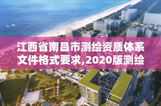 江西省南昌市測繪資質體系文件格式要求,2020版測繪資質管理辦法草案。