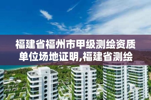 福建省福州市甲級測繪資質單位場地證明,福建省測繪收費標準。