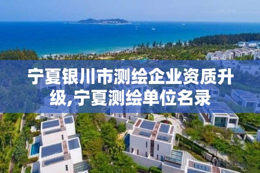 寧夏銀川市測繪企業資質升級,寧夏測繪單位名錄