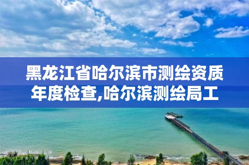 黑龍江省哈爾濱市測繪資質年度檢查,哈爾濱測繪局工資怎么樣