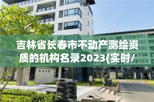 吉林省長春市不動產測繪資質的機構名錄2023(實時/更新中)