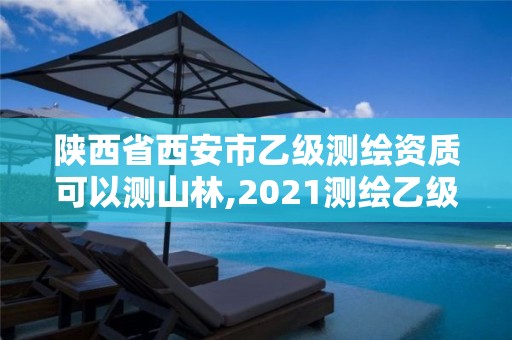 陜西省西安市乙級測繪資質可以測山林,2021測繪乙級資質要求