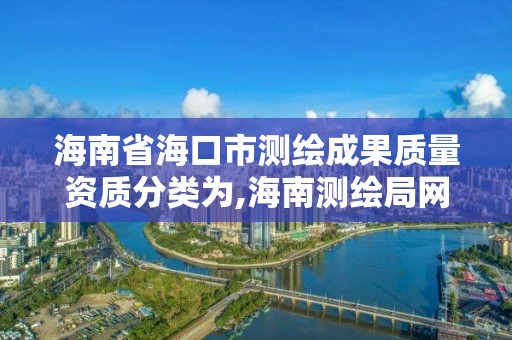 海南省海口市測繪成果質量資質分類為,海南測繪局網站。