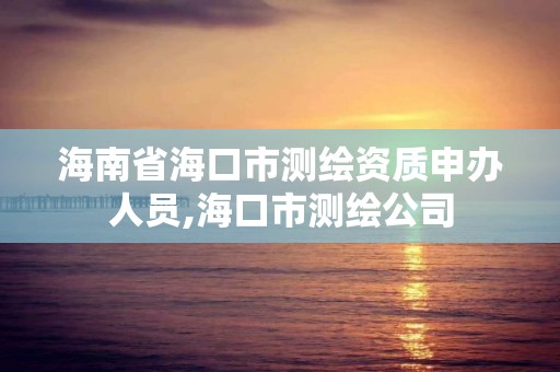 海南省海口市測繪資質申辦人員,海口市測繪公司