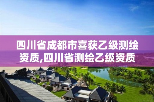 四川省成都市喜獲乙級測繪資質,四川省測繪乙級資質條件