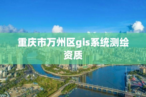 重慶市萬州區gis系統測繪資質