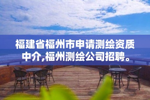 福建省福州市申請測繪資質(zhì)中介,福州測繪公司招聘。