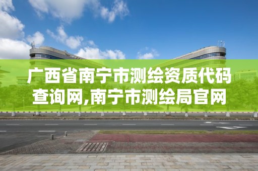 廣西省南寧市測繪資質代碼查詢網,南寧市測繪局官網