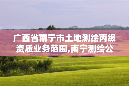 廣西省南寧市土地測(cè)繪丙級(jí)資質(zhì)業(yè)務(wù)范圍,南寧測(cè)繪公司怎么收費(fèi)標(biāo)準(zhǔn)。