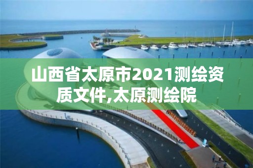 山西省太原市2021測繪資質文件,太原測繪院