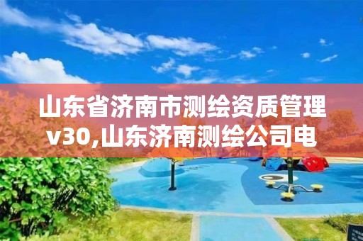 山東省濟南市測繪資質管理v30,山東濟南測繪公司電話