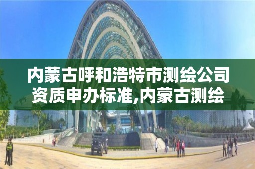 內蒙古呼和浩特市測繪公司資質申辦標準,內蒙古測繪有限公司名單