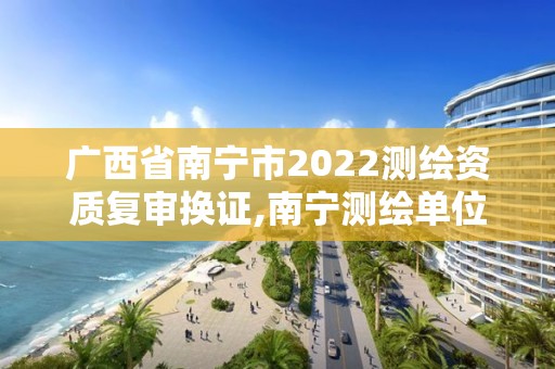 廣西省南寧市2022測繪資質復審換證,南寧測繪單位